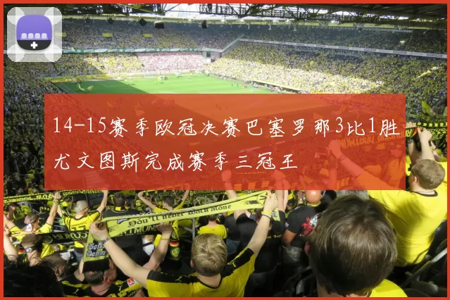 14-15赛季欧冠决赛巴塞罗那3比1胜尤文图斯完成赛季三冠王