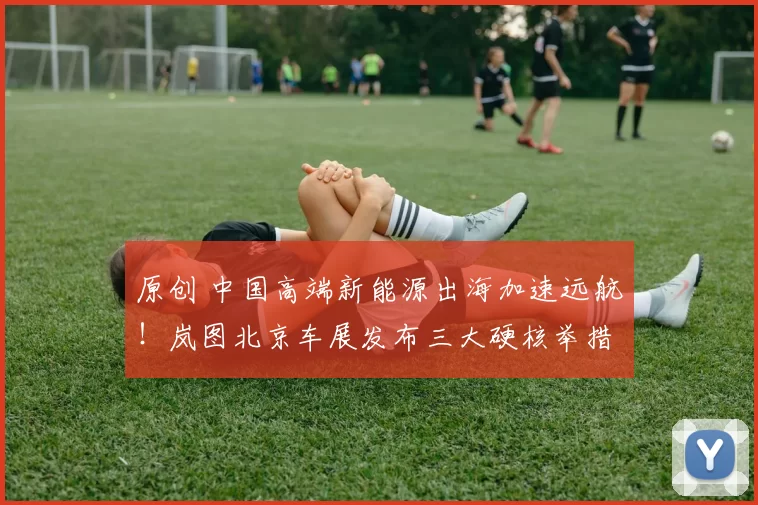 原创 中国高端新能源出海加速远航！岚图北京车展发布三大硬核举措，让世界看见中国智造魅力