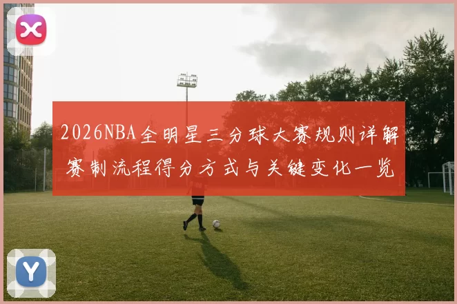 2026NBA全明星三分球大赛规则详解 赛制流程得分方式与关键变化一览