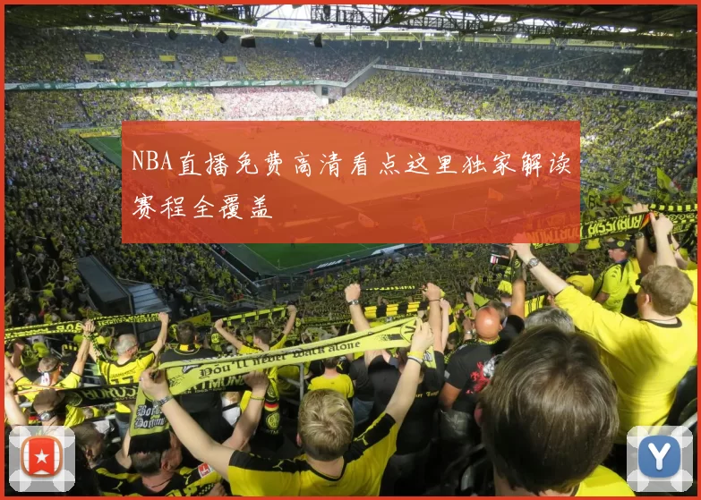 NBA直播免费高清看点这里独家解读赛程全覆盖