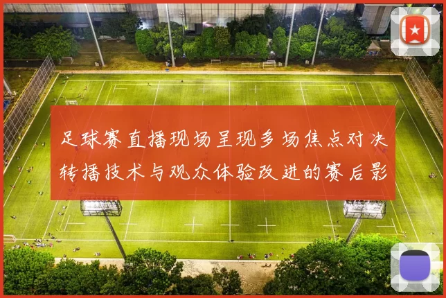 足球赛直播现场呈现多场焦点对决转播技术与观众体验改进的赛后影响分析