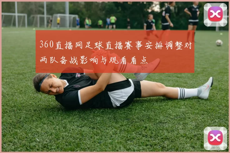 360直播网足球直播赛事安排调整对两队备战影响与观看看点