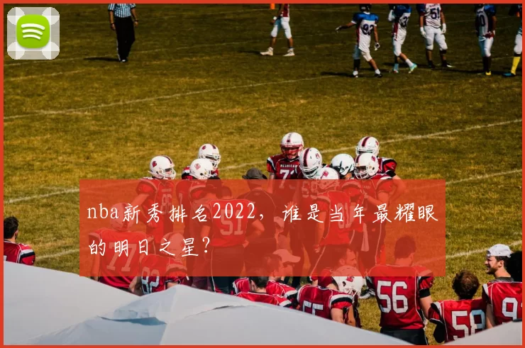 nba新秀排名2022，谁是当年最耀眼的明日之星？