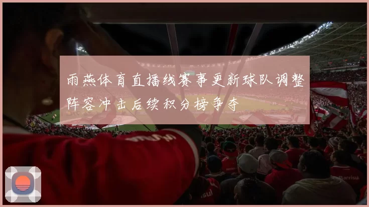 雨燕体育直播线赛事更新球队调整阵容冲击后续积分榜争夺