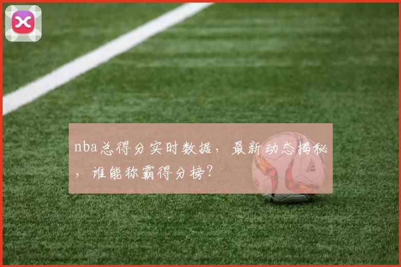 nba总得分实时数据，最新动态揭秘，谁能称霸得分榜？