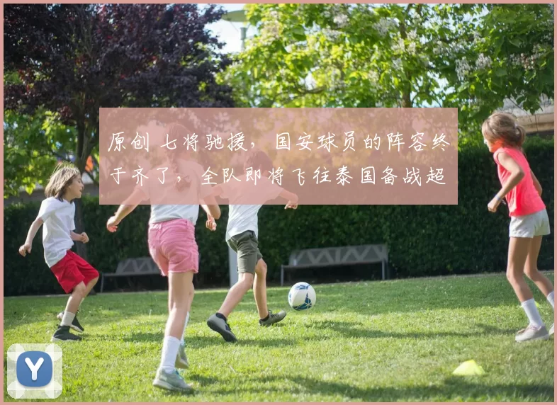 原创 七将驰援,国安球员的阵容终于齐了,全队即将飞往泰国备战超级杯