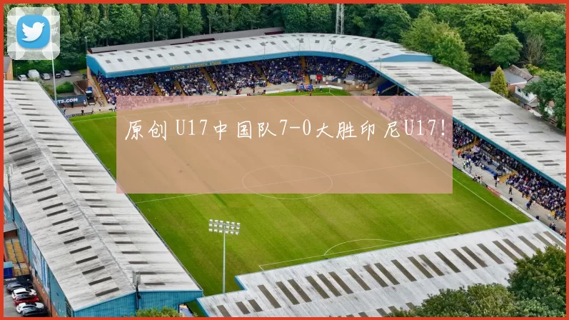 原创 U17中国队7-0大胜印尼U17！