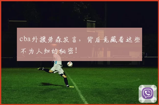 cba外援劳森发言，背后竟藏着这些不为人知的秘密！