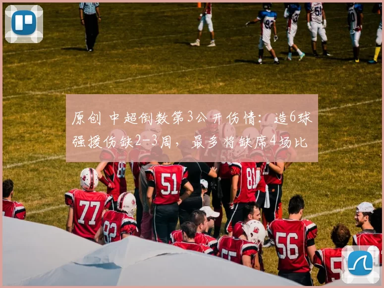 原创 中超倒数第3公开伤情：造6球强援伤缺2-3周，最多将缺席4场比赛