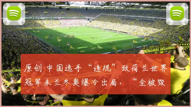 原创 中国选手“违规”致荷兰世界冠军米兰冬奥爆冷出局，“全被毁了”