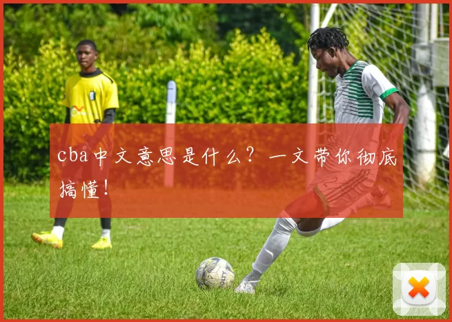 cba中文意思是什么？一文带你彻底搞懂！