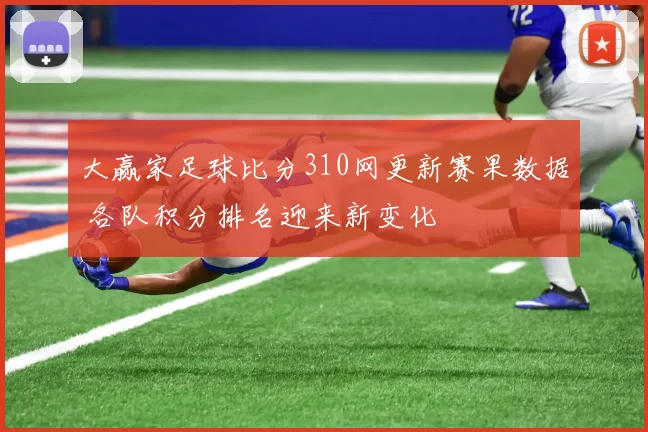 大赢家足球比分310网更新赛果数据 各队积分排名迎来新变化