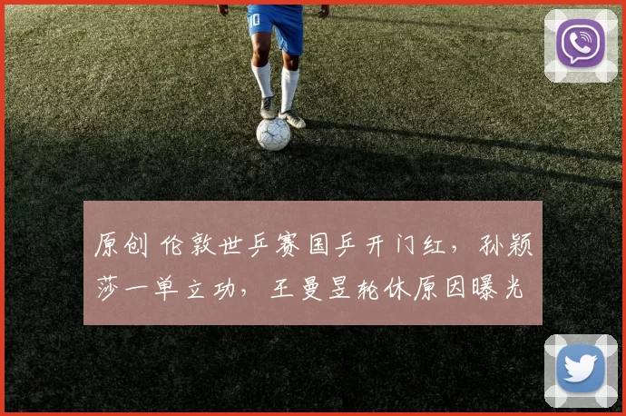 原创 伦敦世乒赛国乒开门红，孙颖莎一单立功，王曼昱轮休原因曝光！张本美和狂轰11-0！