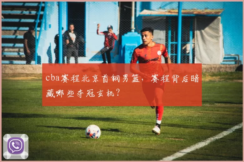 cba赛程北京首钢男篮，赛程背后暗藏哪些夺冠玄机？