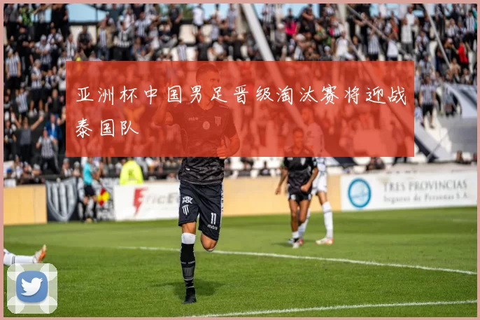 亚洲杯中国男足晋级淘汰赛将迎战泰国队