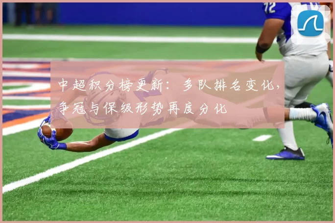 中超积分榜更新：多队排名变化，争冠与保级形势再度分化