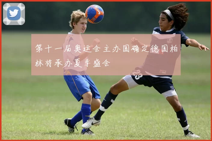 第十一届奥运会主办国确定德国柏林将承办夏季盛会