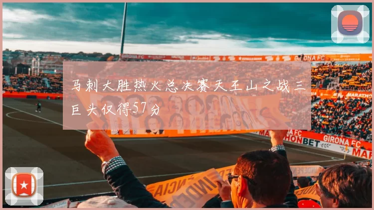 马刺大胜热火总决赛天王山之战三巨头仅得57分