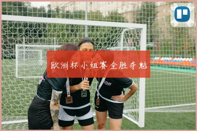 欧洲杯小组赛全胜夺魁