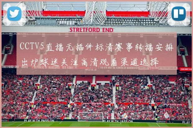 CCTV5直播无插件标清赛事转播安排出炉球迷关注高清观看渠道选择