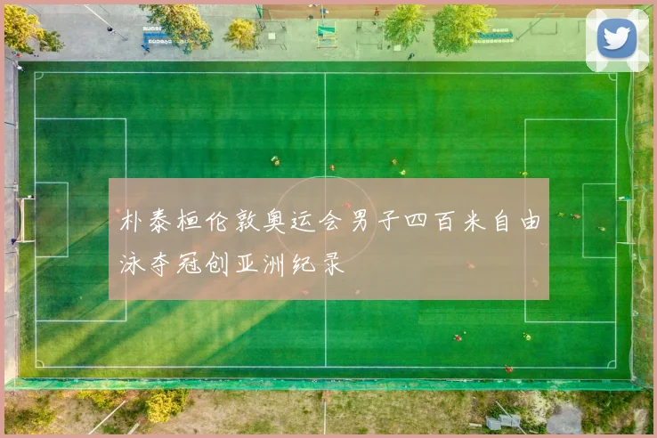 朴泰桓伦敦奥运会男子四百米自由泳夺冠创亚洲纪录