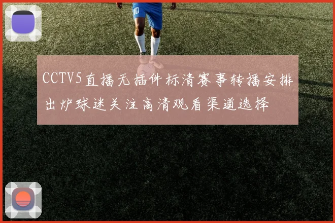 CCTV5直播无插件标清赛事转播安排出炉球迷关注高清观看渠道选择