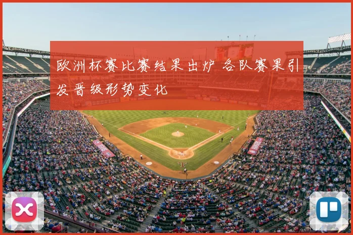 欧洲杯赛比赛结果出炉 各队赛果引发晋级形势变化
