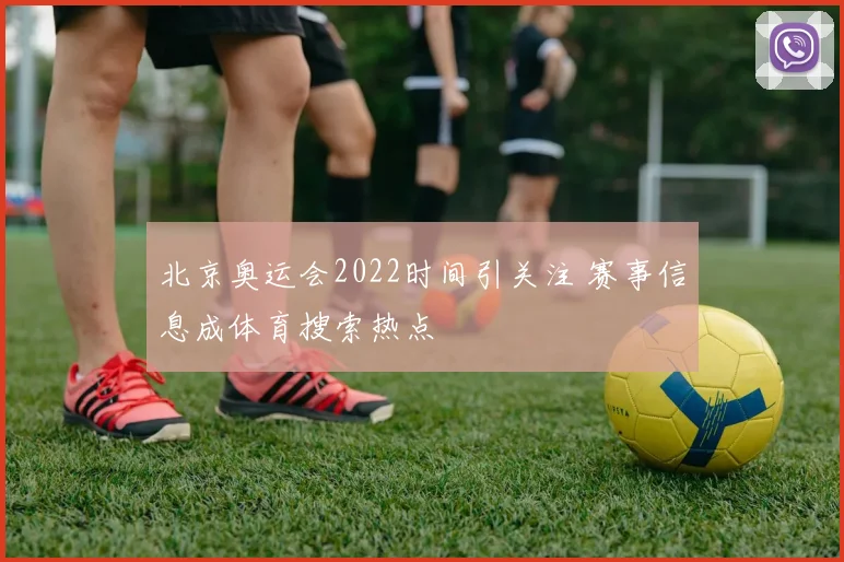 北京奥运会2022时间引关注 赛事信息成体育搜索热点
