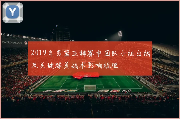 2019年男篮亚锦赛中国队小组出线及关键球员战术影响梳理