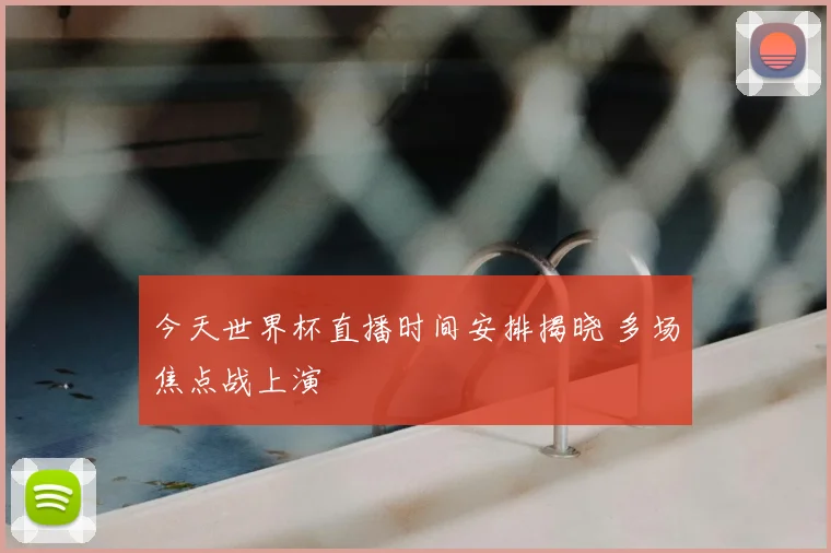 今天世界杯直播时间安排揭晓 多场焦点战上演