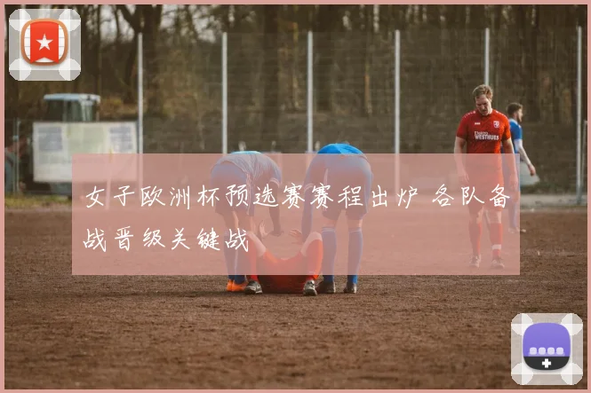 女子欧洲杯预选赛赛程出炉 各队备战晋级关键战