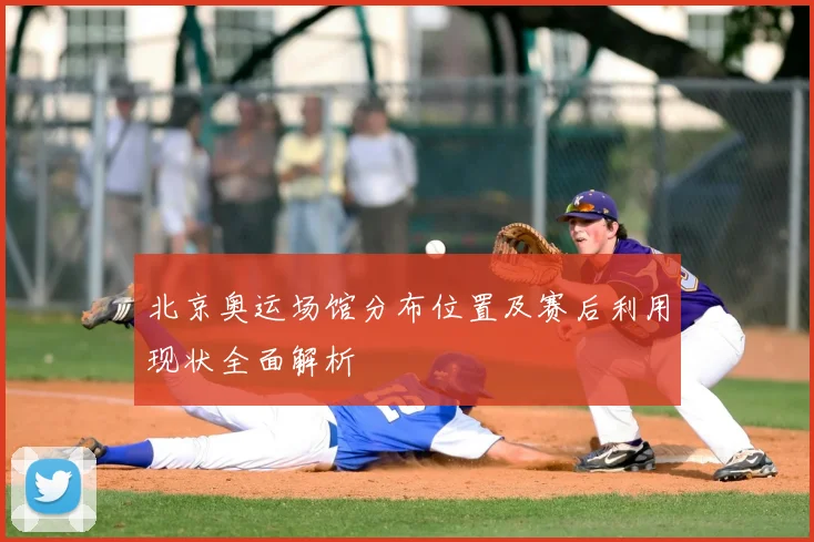 北京奥运场馆分布位置及赛后利用现状全面解析